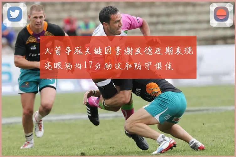 火箭争冠关键因素谢泼德近期表现亮眼场均17分助攻和防守俱佳