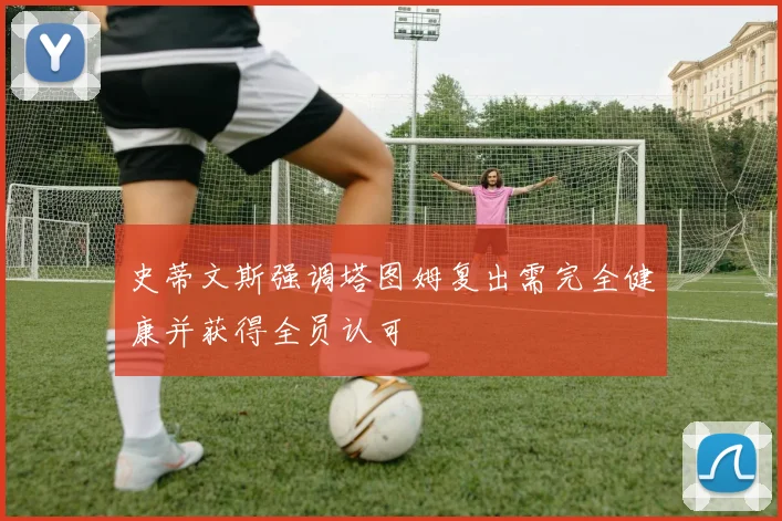 史蒂文斯强调塔图姆复出需完全健康并获得全员认可