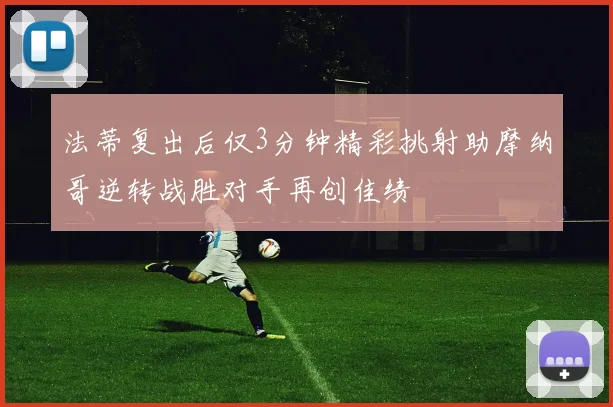 法蒂复出后仅3分钟精彩挑射助摩纳哥逆转战胜对手再创佳绩