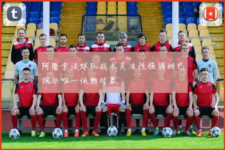 阿隆索谈球队战术灵活性强调姆巴佩非唯一依赖对象