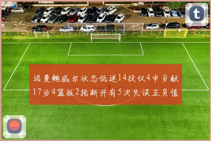 诺曼鲍威尔状态低迷14投仅4中贡献17分4篮板2抢断并有5次失误正负值为负8