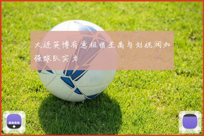 大连英博有意租借王禹与刘祝润加强球队实力