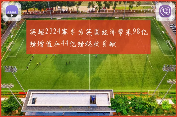 英超2324赛季为英国经济带来98亿镑增值和44亿镑税收贡献