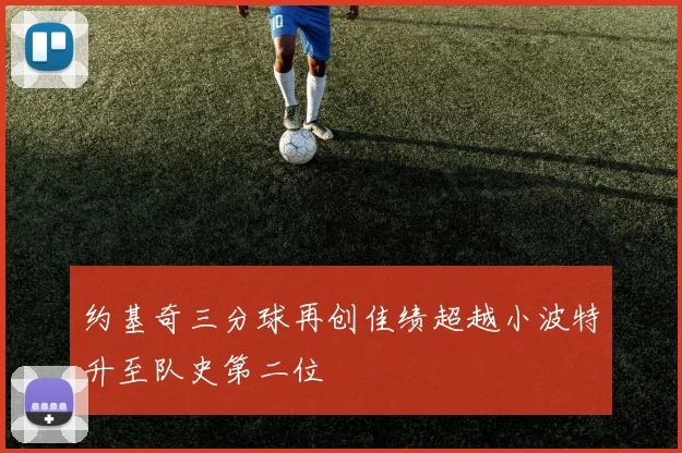 约基奇三分球再创佳绩超越小波特升至队史第二位