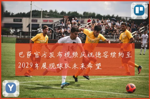 巴萨官方发布视频庆祝德容续约至2029年展现球队未来希望