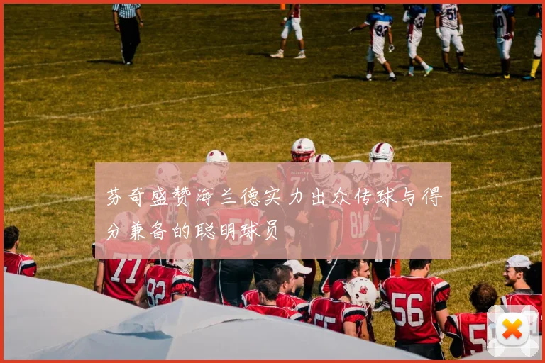 芬奇盛赞海兰德实力出众传球与得分兼备的聪明球员