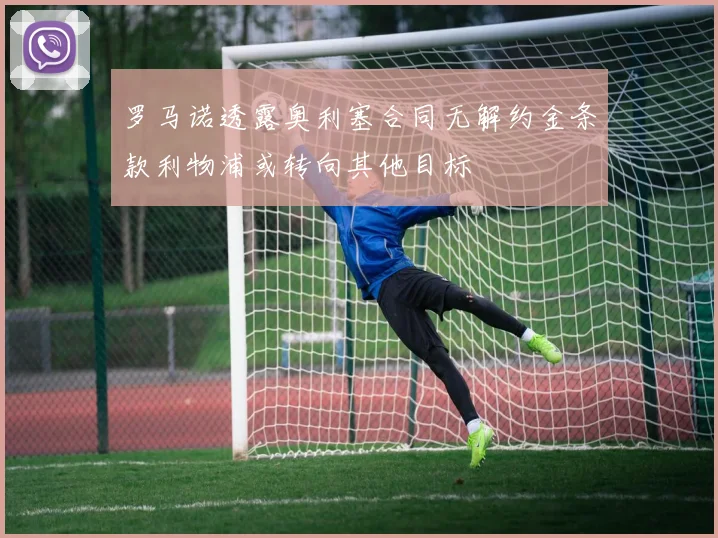 罗马诺透露奥利塞合同无解约金条款利物浦或转向其他目标