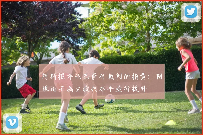 阿斯报评论巴萨对裁判的指责：阴谋论不成立裁判水平亟待提升