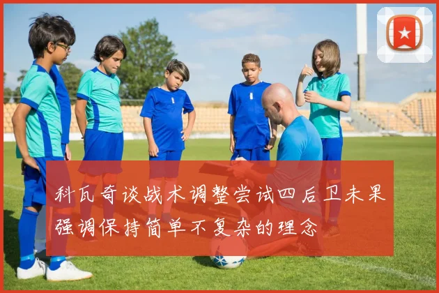 科瓦奇谈战术调整尝试四后卫未果强调保持简单不复杂的理念