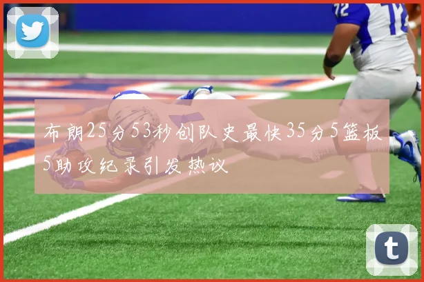 布朗25分53秒创队史最快35分5篮板5助攻纪录引发热议