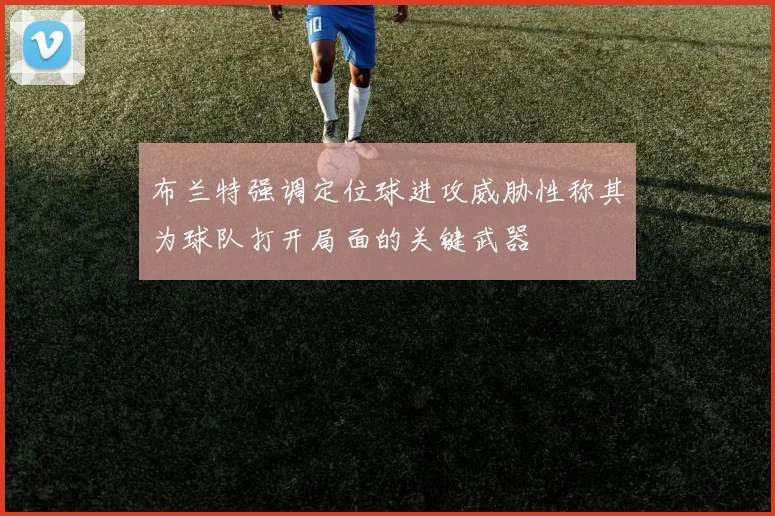 布兰特强调定位球进攻威胁性称其为球队打开局面的关键武器